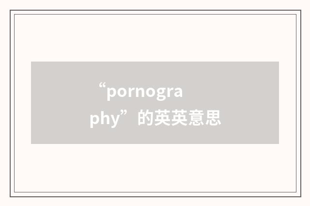 “pornography”的英英意思