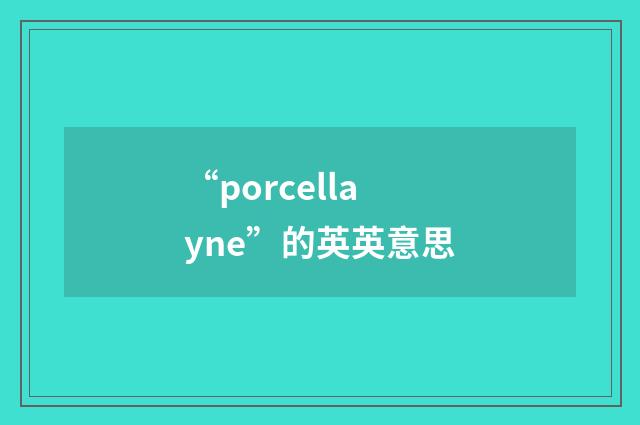 “porcellayne”的英英意思