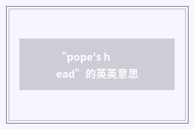 “pope's head”的英英意思