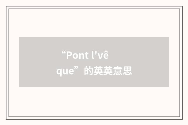 “Pont l'vêque”的英英意思