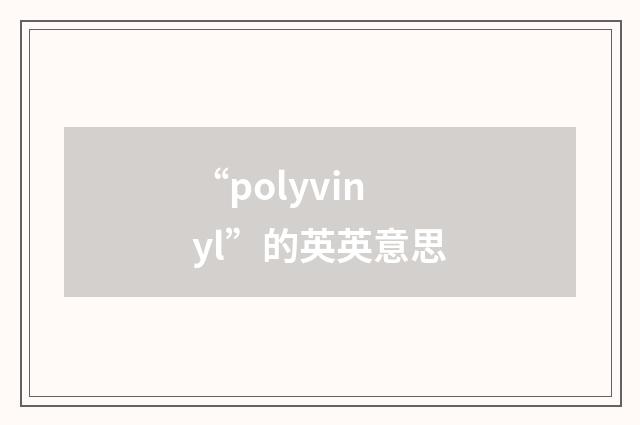 “polyvinyl”的英英意思