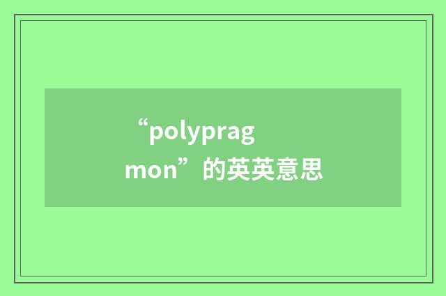 “polypragmon”的英英意思