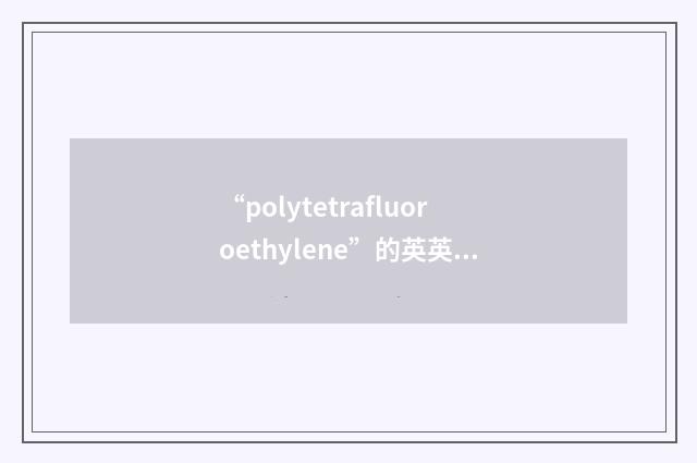 “polytetrafluoroethylene”的英英意思
