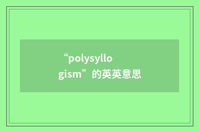 “polysyllogism”的英英意思