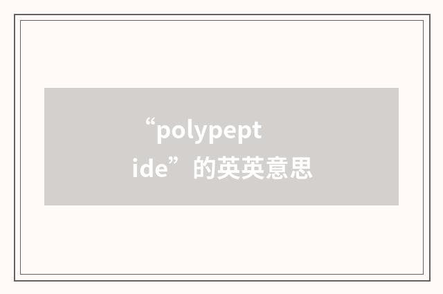 “polypeptide”的英英意思