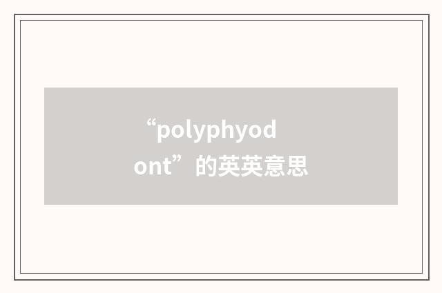 “polyphyodont”的英英意思