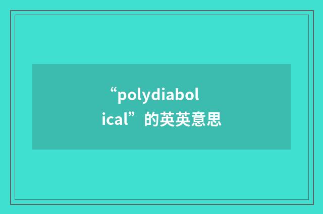 “polydiabolical”的英英意思