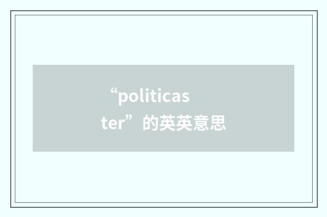 “politicaster”的英英意思