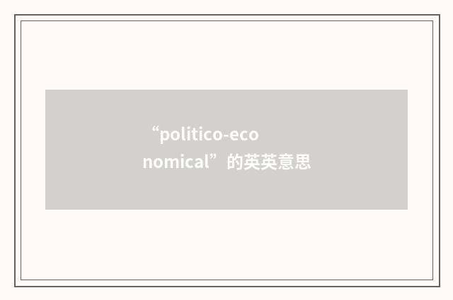 “politico-economical”的英英意思