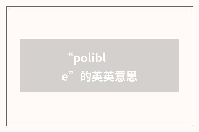“polible”的英英意思
