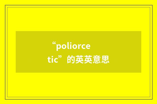 “poliorcetic”的英英意思