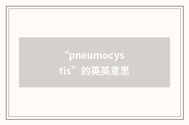 “pneumocystis”的英英意思