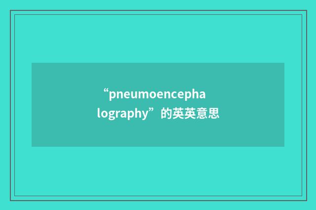 “pneumoencephalography”的英英意思