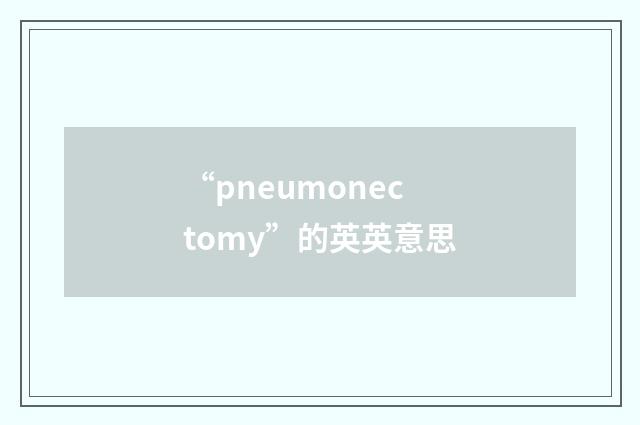 “pneumonectomy”的英英意思