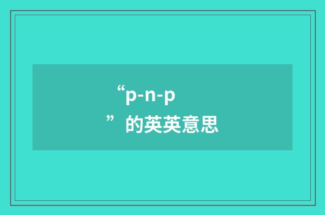 “p-n-p”的英英意思