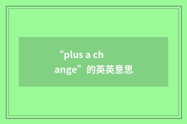 “plus a change”的英英意思