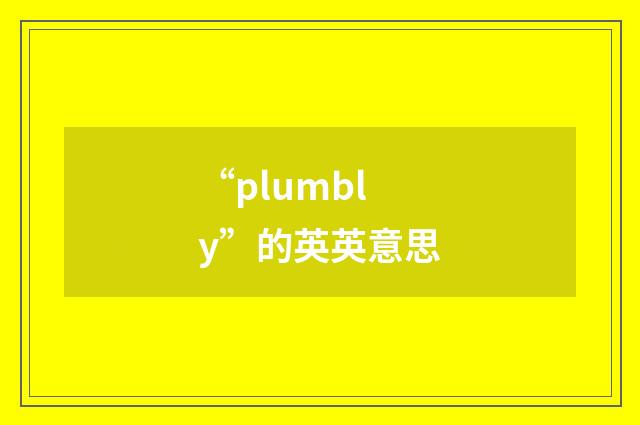 “plumbly”的英英意思
