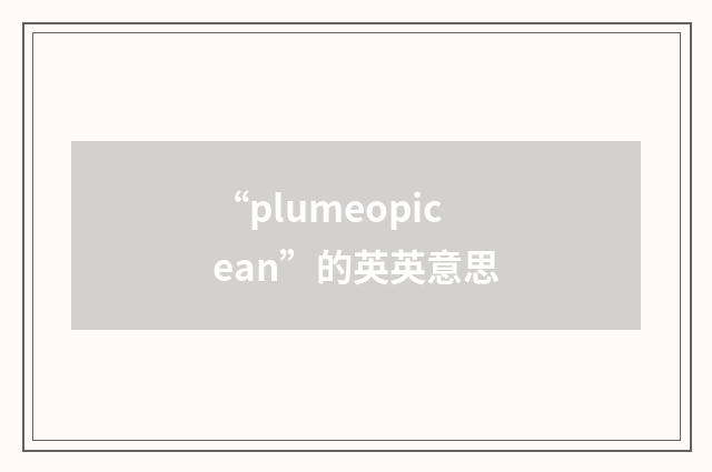 “plumeopicean”的英英意思