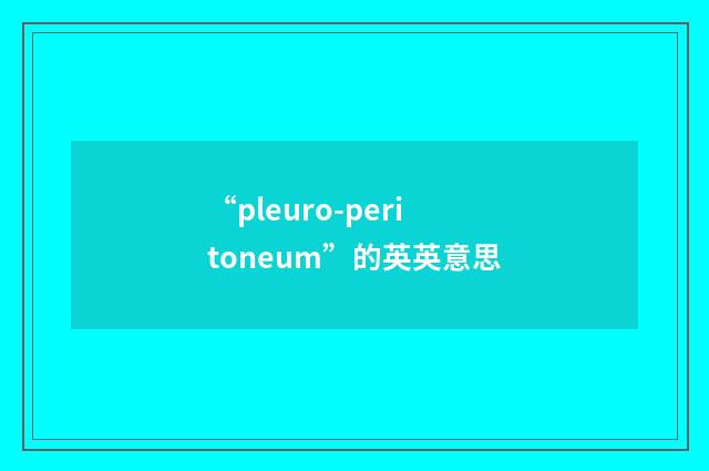 “pleuro-peritoneum”的英英意思