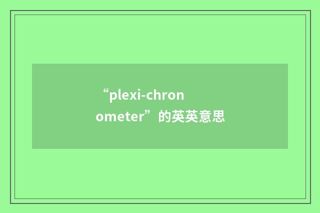 “plexi-chronometer”的英英意思