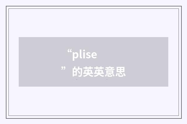 “plise”的英英意思