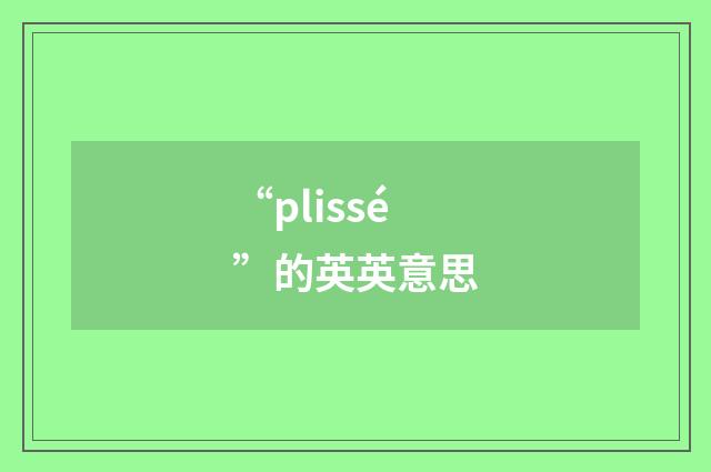 “plissé”的英英意思