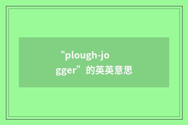 “plough-jogger”的英英意思