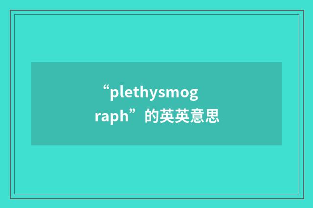 “plethysmograph”的英英意思