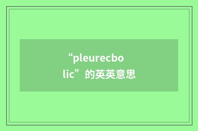 “pleurecbolic”的英英意思