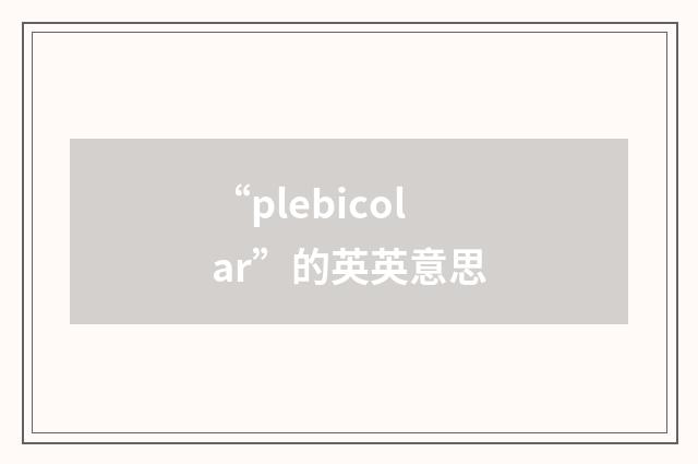 “plebicolar”的英英意思