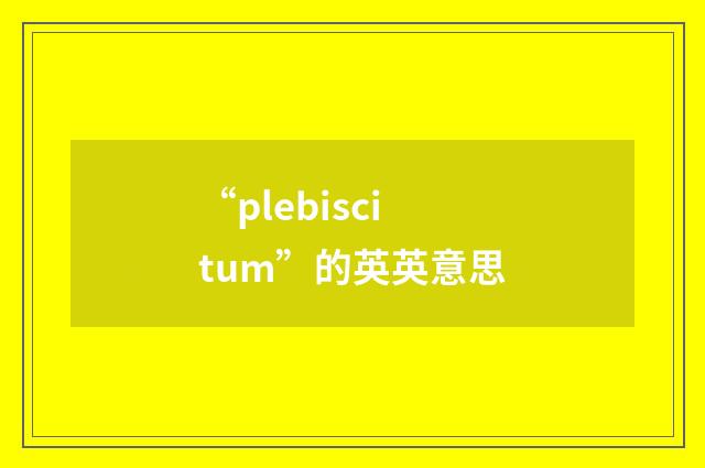 “plebiscitum”的英英意思