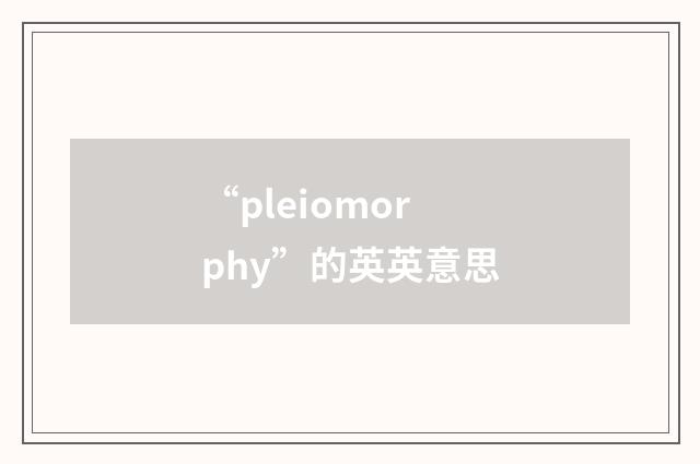 “pleiomorphy”的英英意思