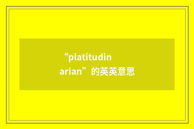 “platitudinarian”的英英意思