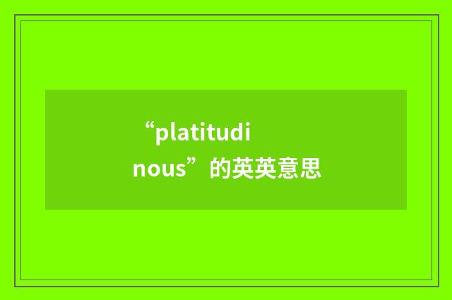 “platitudinous”的英英意思