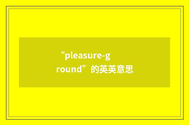 “pleasure-ground”的英英意思