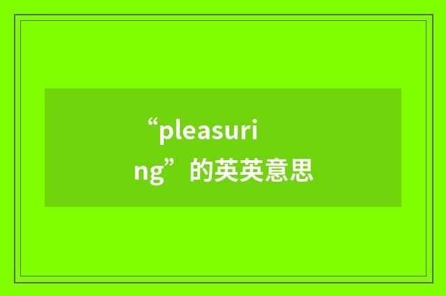“pleasuring”的英英意思