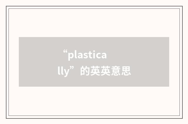 “plastically”的英英意思