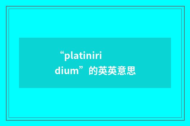 “platiniridium”的英英意思