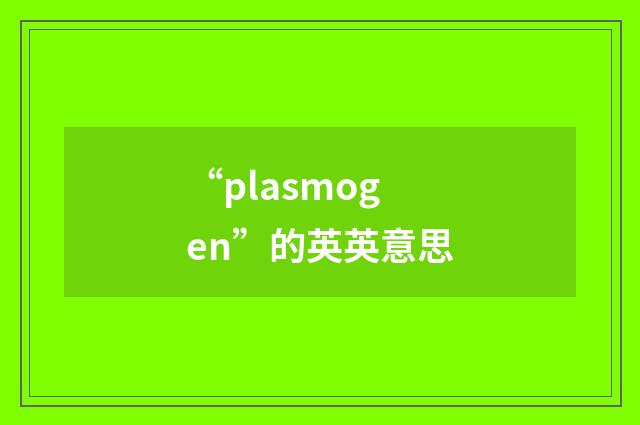 “plasmogen”的英英意思