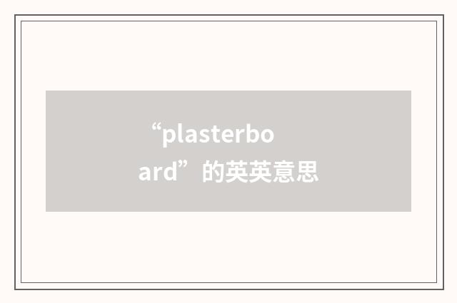 “plasterboard”的英英意思