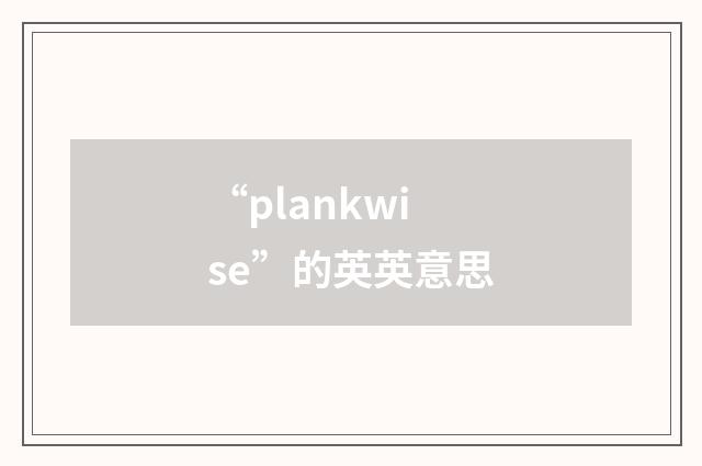 “plankwise”的英英意思