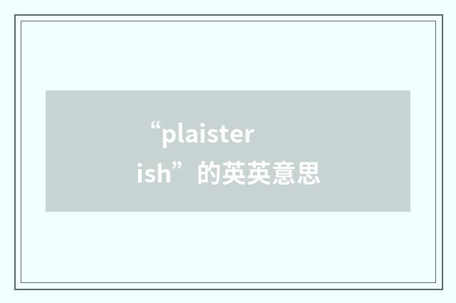 “plaisterish”的英英意思