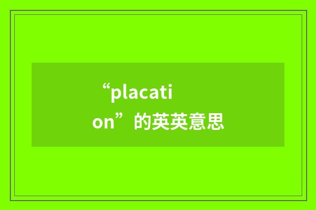 “placation”的英英意思