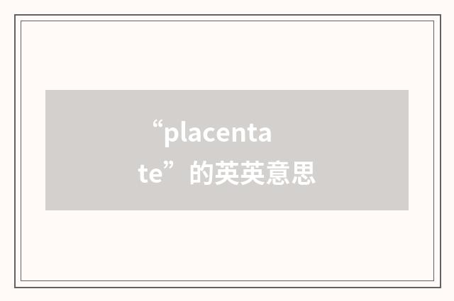 “placentate”的英英意思