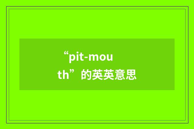 “pit-mouth”的英英意思