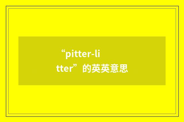 “pitter-litter”的英英意思