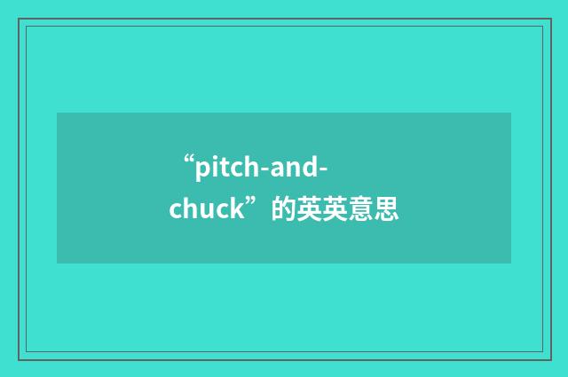 “pitch-and-chuck”的英英意思