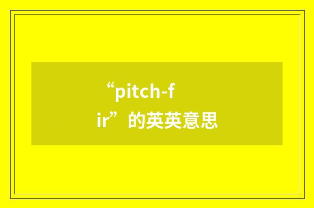 “pitch-fir”的英英意思