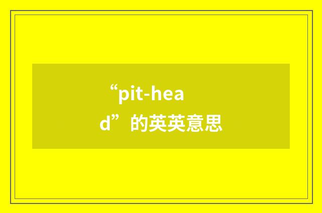 “pit-head”的英英意思