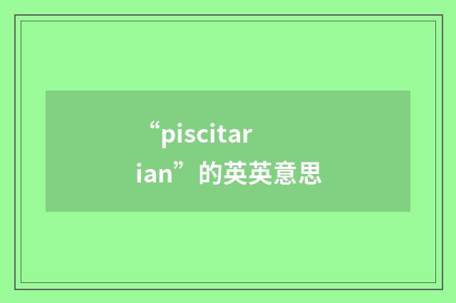 “piscitarian”的英英意思